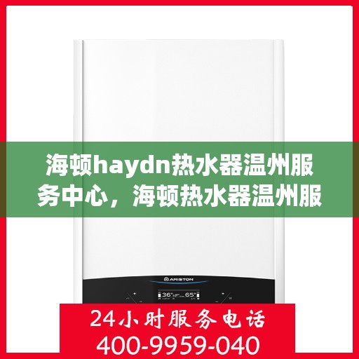 海顿haydn热水器温州服务中心，海顿热水器温州服务中心，专业维修，温暖您的生活