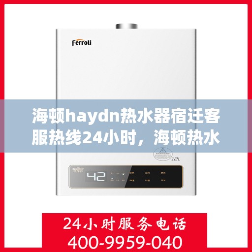 海顿haydn热水器宿迁客服热线24小时，海顿热水器宿迁客服热线全天候服务热线，贴心温暖您的每一天