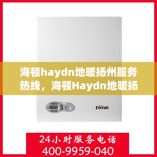 海顿haydn地暖扬州服务热线，海顿Haydn地暖扬州服务热线，专业品质，温暖您的生活