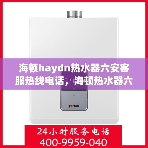 海顿haydn热水器六安客服热线电话，海顿热水器六安客服热线电话，专业解决您的热水问题