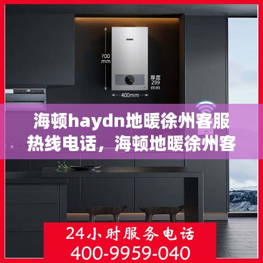 海顿haydn地暖徐州客服热线电话，海顿地暖徐州客服热线电话详解