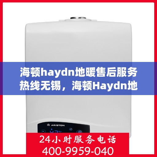 海顿haydn地暖售后服务热线无锡，海顿Haydn地暖无锡售后服务热线，专业解决您的地暖问题