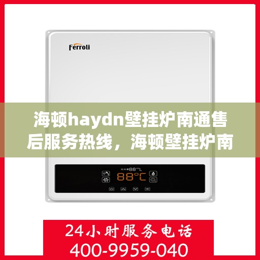 海顿haydn壁挂炉南通售后服务热线，海顿壁挂炉南通售后服务热线，专业团队为您提供全方位技术支持