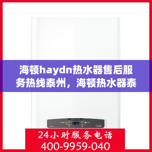 海顿haydn热水器售后服务热线泰州，海顿热水器泰州售后服务热线，专业解决您的热水难题