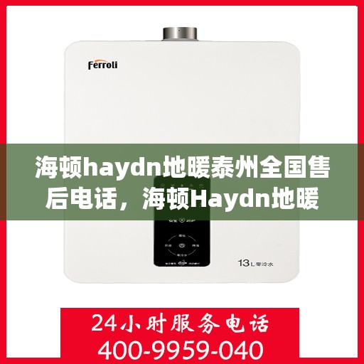 海顿haydn地暖泰州全国售后电话，海顿Haydn地暖泰州售后服务热线及全国售后电话汇总