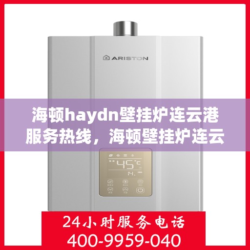海顿haydn壁挂炉连云港服务热线，海顿壁挂炉连云港服务热线，专业团队，温暖您的生活