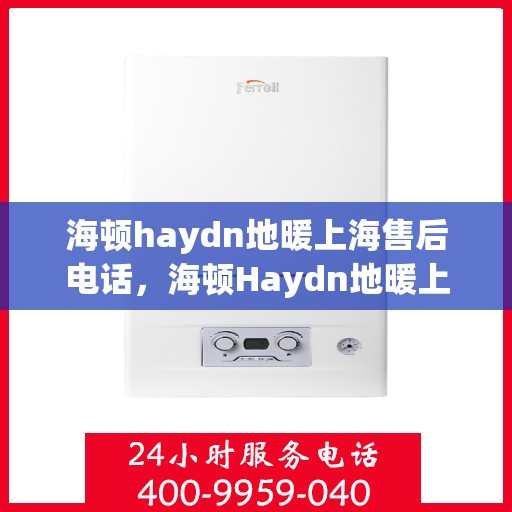 海顿haydn地暖上海售后电话，海顿Haydn地暖上海售后服务中心联系电话
