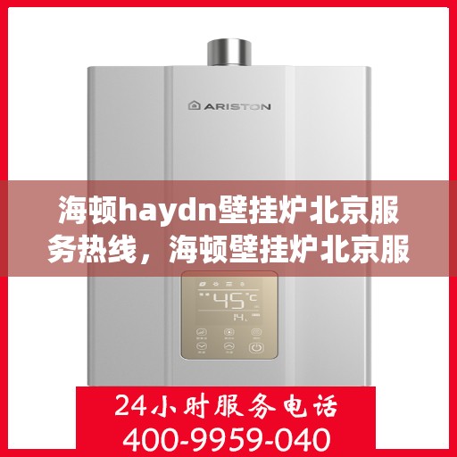 海顿haydn壁挂炉北京服务热线，海顿壁挂炉北京服务热线，专业团队，贴心服务