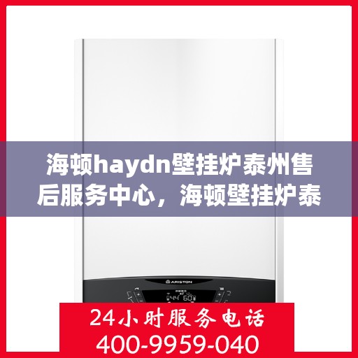 海顿haydn壁挂炉泰州售后服务中心，海顿壁挂炉泰州售后服务中心，专业维修，贴心服务
