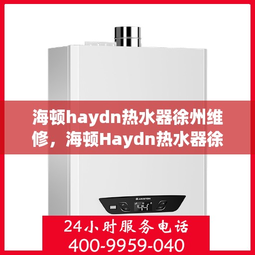 海顿haydn热水器徐州维修，海顿Haydn热水器徐州专业维修服务