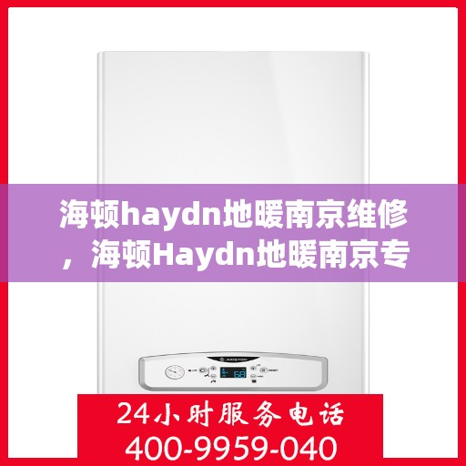 海顿haydn地暖南京维修，海顿Haydn地暖南京专业维修服务