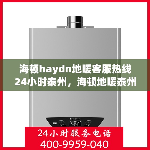 海顿haydn地暖客服热线24小时泰州，海顿地暖泰州客服热线全天候服务，温暖无忧