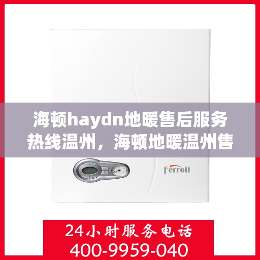 海顿haydn地暖售后服务热线温州，海顿地暖温州售后服务热线详解