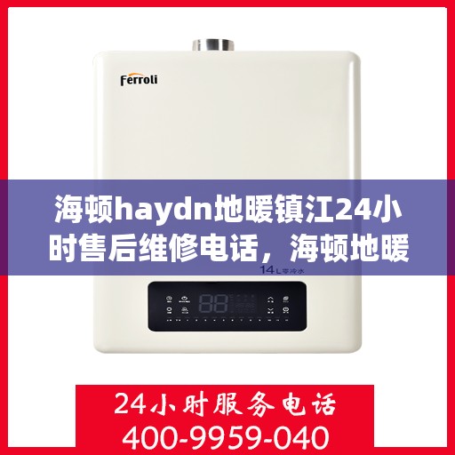 海顿haydn地暖镇江24小时售后维修电话，海顿地暖镇江全天候售后维修服务热线
