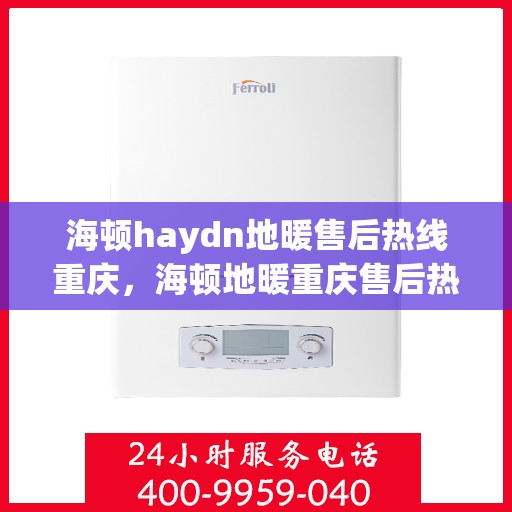 海顿haydn地暖售后热线重庆，海顿地暖重庆售后热线，专业维修，贴心服务