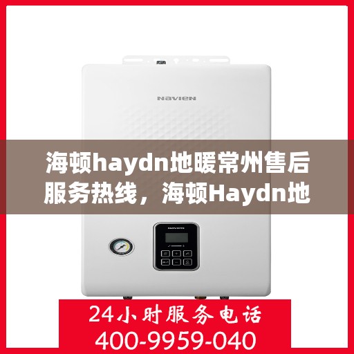 海顿haydn地暖常州售后服务热线，海顿Haydn地暖常州售后服务热线，专业团队，温暖您的生活