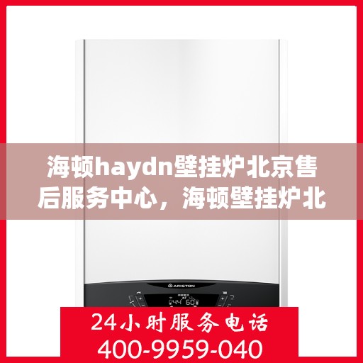 海顿haydn壁挂炉北京售后服务中心，海顿壁挂炉北京售后服务中心，专业维修，贴心服务