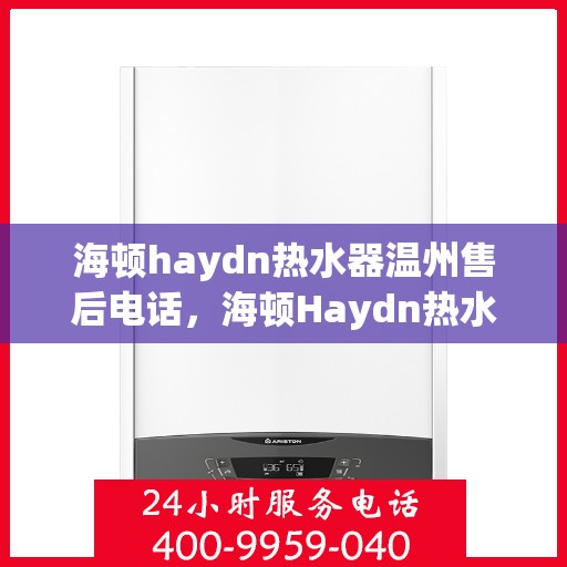海顿haydn热水器温州售后电话，海顿Haydn热水器温州售后服务中心联系电话