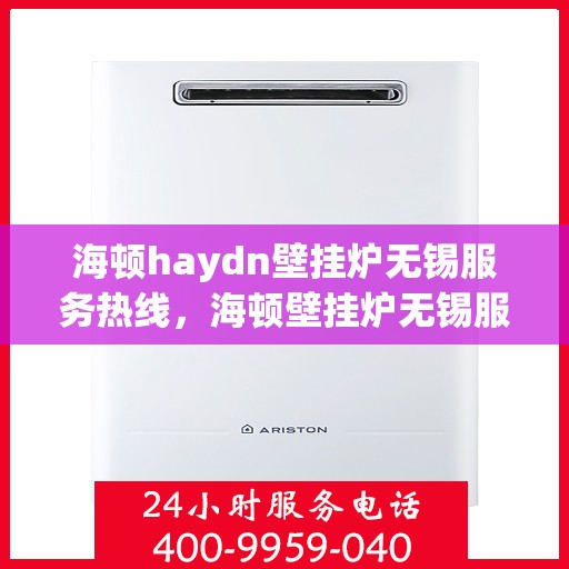 海顿haydn壁挂炉无锡服务热线，海顿壁挂炉无锡服务热线，专业售后支持，温暖您的生活