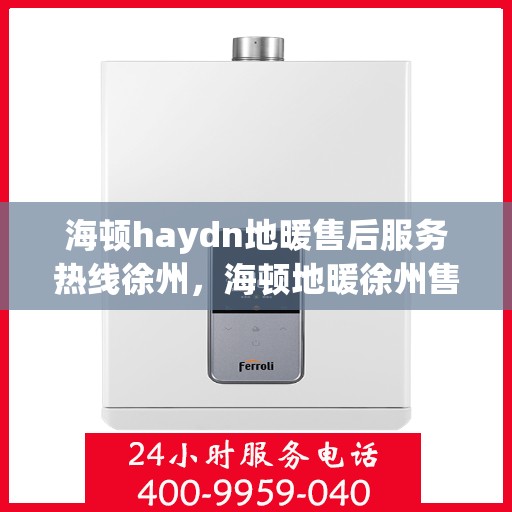 海顿haydn地暖售后服务热线徐州，海顿地暖徐州售后服务热线，专业解决您的温暖问题