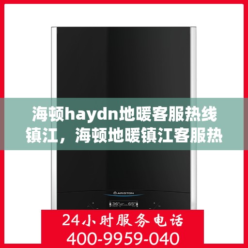 海顿haydn地暖客服热线镇江，海顿地暖镇江客服热线解析与指南