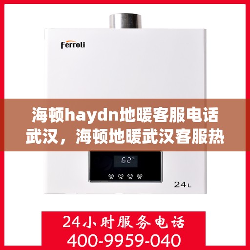 海顿haydn地暖客服电话武汉，海顿地暖武汉客服热线及售后服务指南