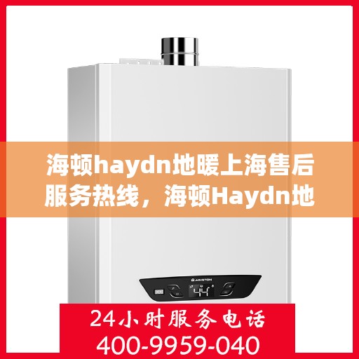海顿haydn地暖上海售后服务热线，海顿Haydn地暖上海售后服务热线，专业解决您的温暖问题