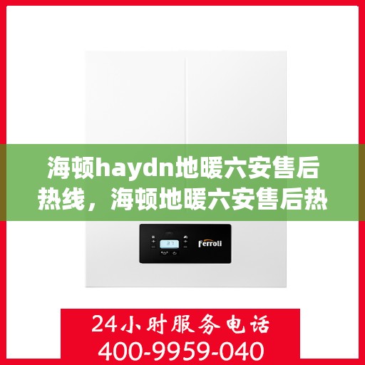 海顿haydn地暖六安售后热线，海顿地暖六安售后热线，专业服务的温暖连接