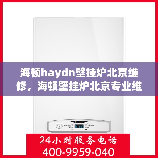 海顿haydn壁挂炉北京维修，海顿壁挂炉北京专业维修服务