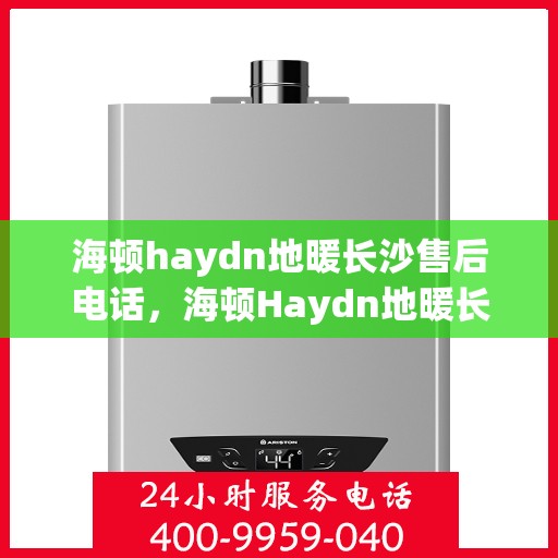 海顿haydn地暖长沙售后电话，海顿Haydn地暖长沙售后服务热线解析