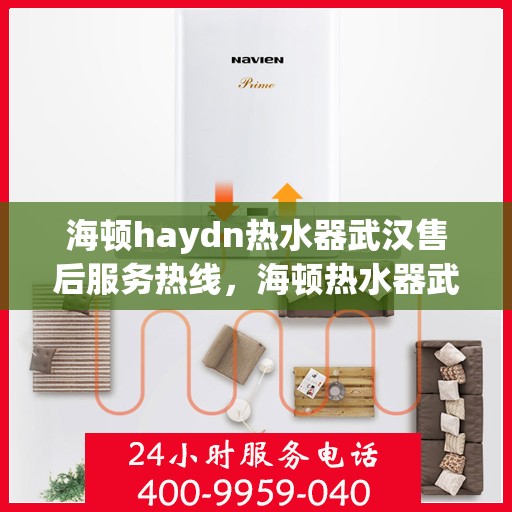 海顿haydn热水器武汉售后服务热线，海顿热水器武汉售后热线，专业服务，贴心保障