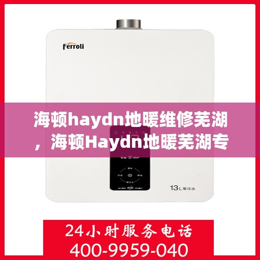 海顿haydn地暖维修芜湖，海顿Haydn地暖芜湖专业维修服务