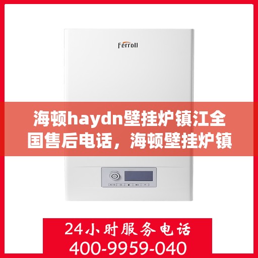 海顿haydn壁挂炉镇江全国售后电话，海顿壁挂炉镇江售后热线，专业维修，全国售后电话一站式服务