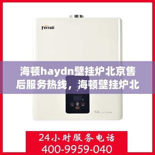 海顿haydn壁挂炉北京售后服务热线，海顿壁挂炉北京售后服务热线，专业团队，贴心服务