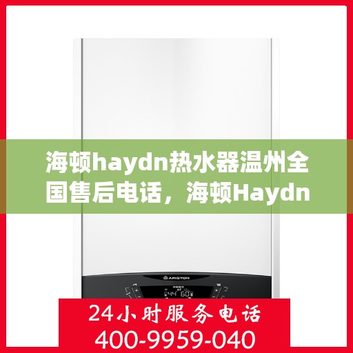 海顿haydn热水器温州全国售后电话，海顿Haydn热水器温州售后服务中心联系电话