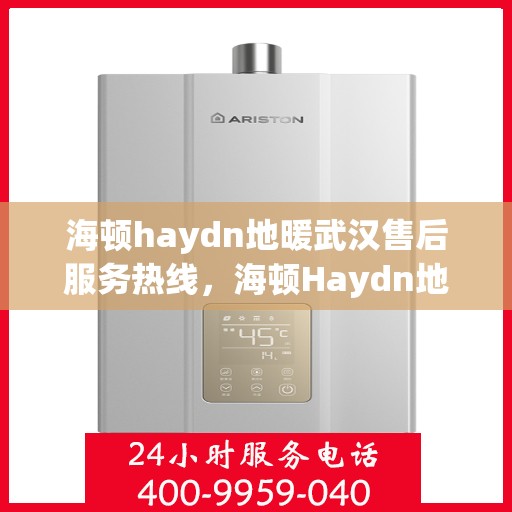 海顿haydn地暖武汉售后服务热线，海顿Haydn地暖武汉售后服务热线，专业解决您的温暖问题