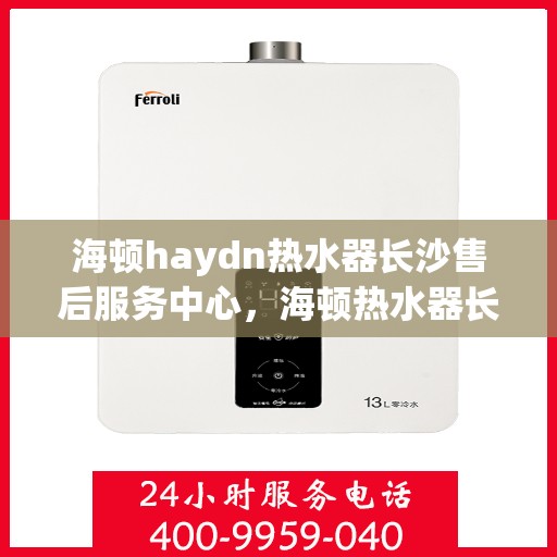 海顿haydn热水器长沙售后服务中心，海顿热水器长沙售后服务中心，专业维修，贴心服务