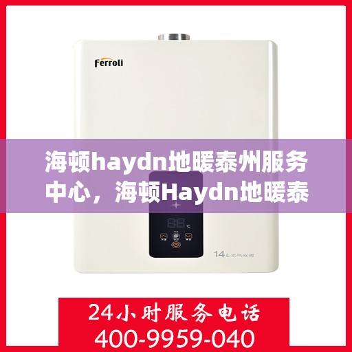 海顿haydn地暖泰州服务中心，海顿Haydn地暖泰州服务中心，专业温暖您的生活