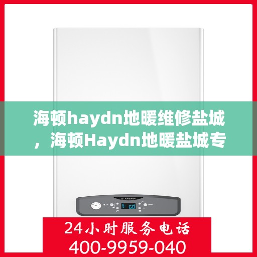 海顿haydn地暖维修盐城，海顿Haydn地暖盐城专业维修服务