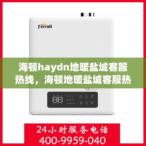 海顿haydn地暖盐城客服热线，海顿地暖盐城客服热线，专业品质，温暖您的生活
