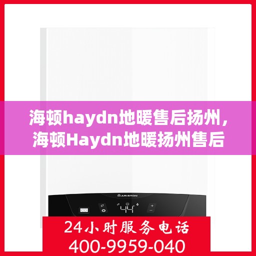 海顿haydn地暖售后扬州，海顿Haydn地暖扬州售后专业服务