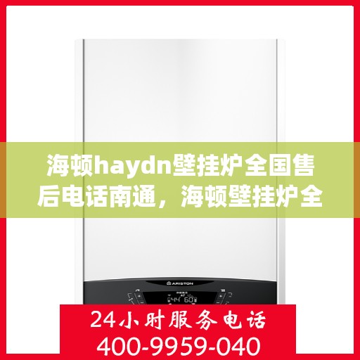 海顿haydn壁挂炉全国售后电话南通，海顿壁挂炉全国售后电话南通服务热线