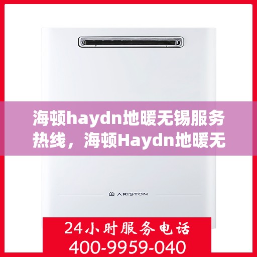 海顿haydn地暖无锡服务热线，海顿Haydn地暖无锡服务热线，专业品质，温暖无忧
