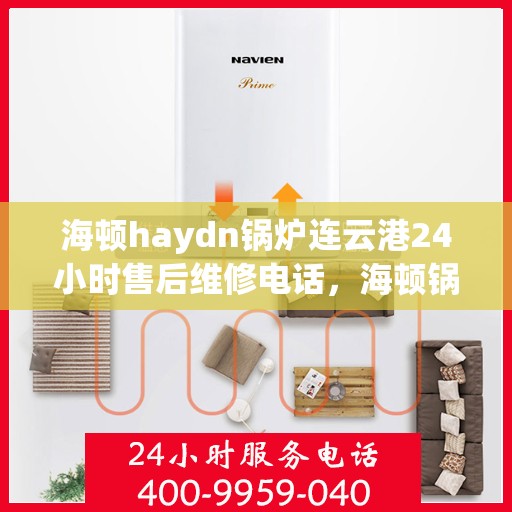 海顿haydn锅炉连云港24小时售后维修电话，海顿锅炉连云港售后维修热线全天候为您服务