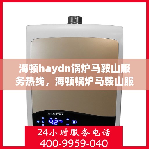 海顿haydn锅炉马鞍山服务热线，海顿锅炉马鞍山服务热线，专业维修，贴心保障