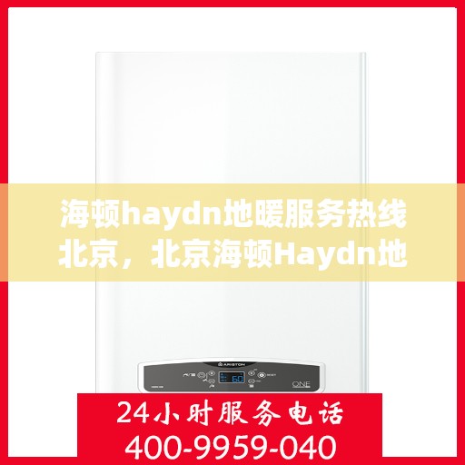 海顿haydn地暖服务热线北京，北京海顿Haydn地暖服务热线全解析
