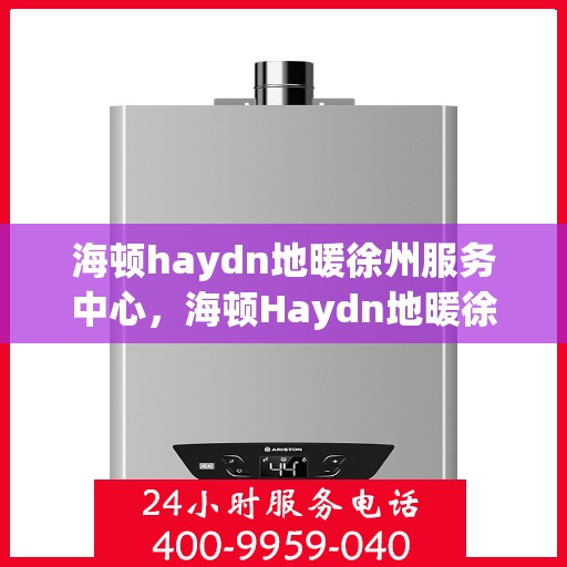 海顿haydn地暖徐州服务中心，海顿Haydn地暖徐州服务中心，专业温暖您的生活