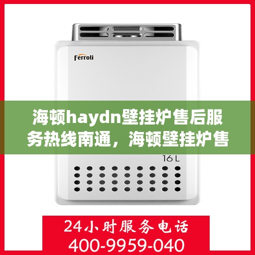 海顿haydn壁挂炉售后服务热线南通，海顿壁挂炉售后服务热线在南通，专业团队为您提供全方位支持！
