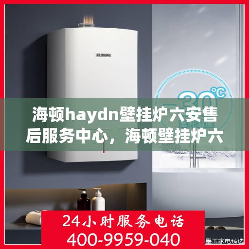 海顿haydn壁挂炉六安售后服务中心，海顿壁挂炉六安售后服务中心，专业维修，贴心服务