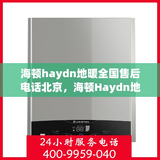 海顿haydn地暖全国售后电话北京，海顿Haydn地暖全国售后北京服务热线